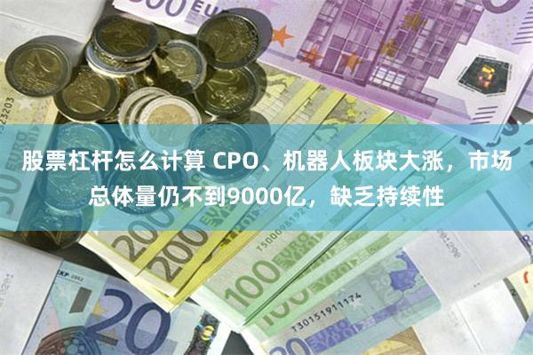 股票杠杆怎么计算 CPO、机器人板块大涨，市场总体量仍不到9000亿，缺乏持续性