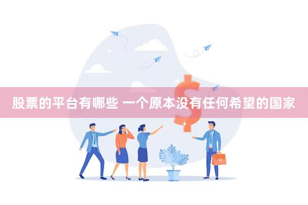 股票的平台有哪些 一个原本没有任何希望的国家