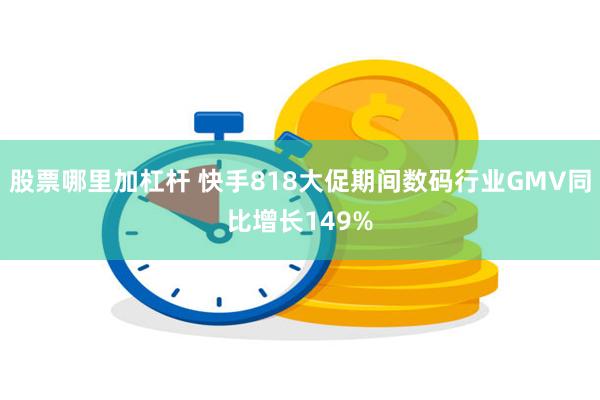 股票哪里加杠杆 快手818大促期间数码行业GMV同比增长149%