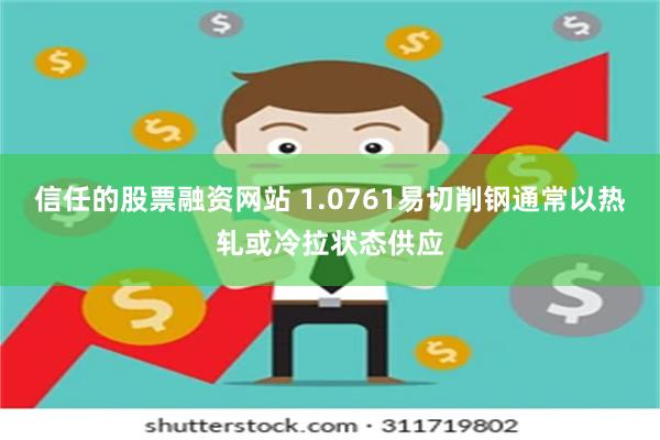 信任的股票融资网站 1.0761易切削钢通常以热轧或冷拉状态供应