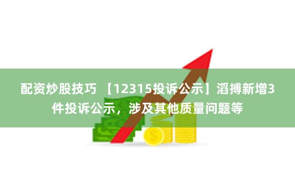 配资炒股技巧 【12315投诉公示】滔搏新增3件投诉公示，涉及其他质量问题等