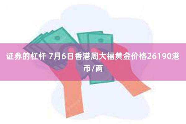 证券的杠杆 7月6日香港周大福黄金价格26190港币/两