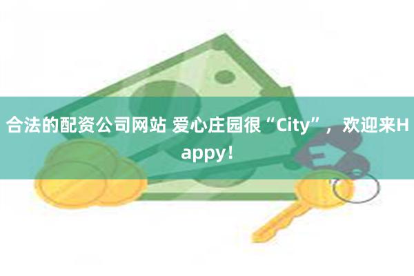 合法的配资公司网站 爱心庄园很“City”，欢迎来Happy！