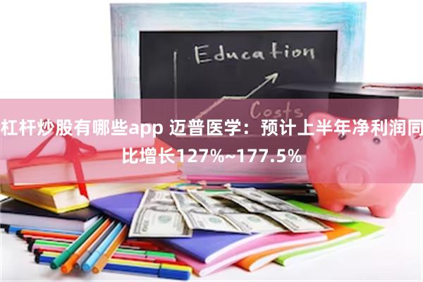 杠杆炒股有哪些app 迈普医学：预计上半年净利润同比增长127%~177.5%