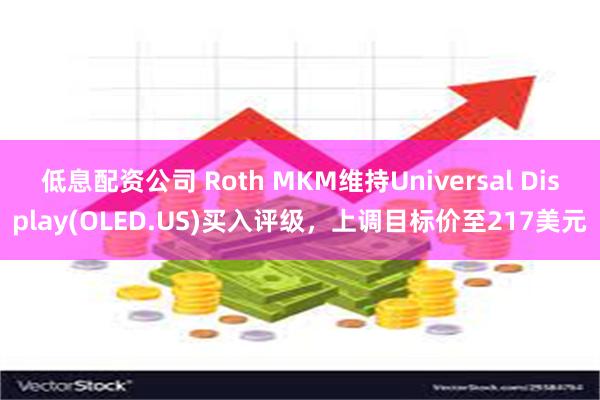 低息配资公司 Roth MKM维持Universal Display(OLED.US)买入评级，上调目标价至217美元