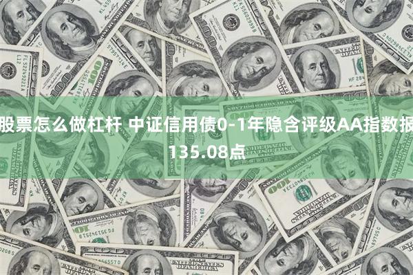 股票怎么做杠杆 中证信用债0-1年隐含评级AA指数报135.08点