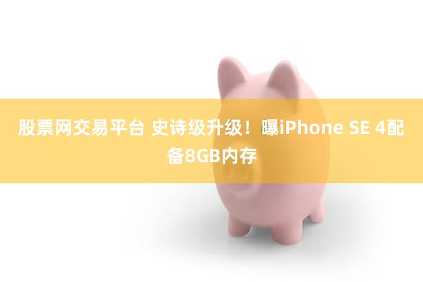 股票网交易平台 史诗级升级！曝iPhone SE 4配备8GB内存