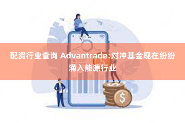 配资行业查询 Advantrade:对冲基金现在纷纷涌入能源行业