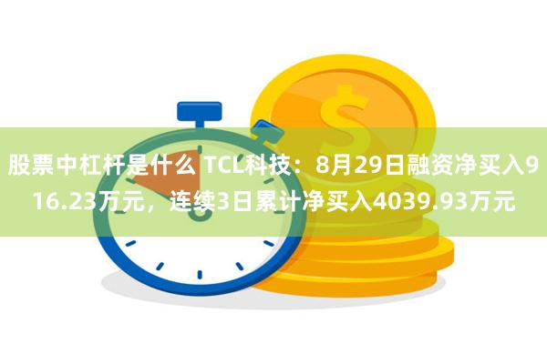 股票中杠杆是什么 TCL科技：8月29日融资净买入916.23万元，连续3日累计净买入4039.93万元