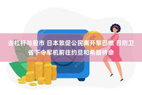 去杠杆与股市 日本敦促公民离开黎巴嫩 日防卫省下令军机前往约旦和希腊待命