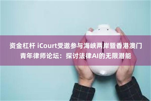 资金杠杆 iCourt受邀参与海峡两岸暨香港澳门青年律师论坛：探讨法律AI的无限潜能