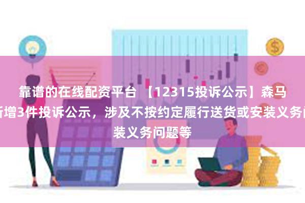 靠谱的在线配资平台 【12315投诉公示】森马服饰新增3件投诉公示，涉及不按约定履行送货或安装义务问题等