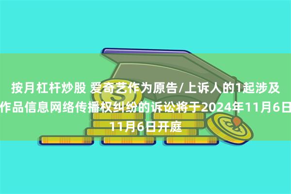 按月杠杆炒股 爱奇艺作为原告/上诉人的1起涉及侵害作品信息网络传播权纠纷的诉讼将于2024年11月6日开庭