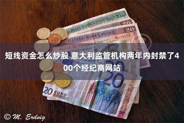 短线资金怎么炒股 意大利监管机构两年内封禁了400个经纪商网站