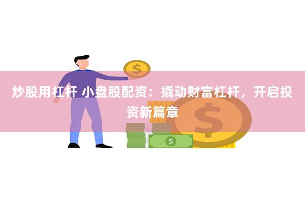 炒股用杠杆 小盘股配资：撬动财富杠杆，开启投资新篇章