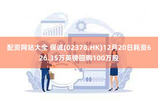 配资网站大全 保诚(02378.HK)12月20日耗资626.35万英镑回购100万股