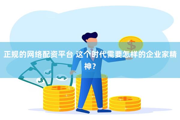 正规的网络配资平台 这个时代需要怎样的企业家精神？