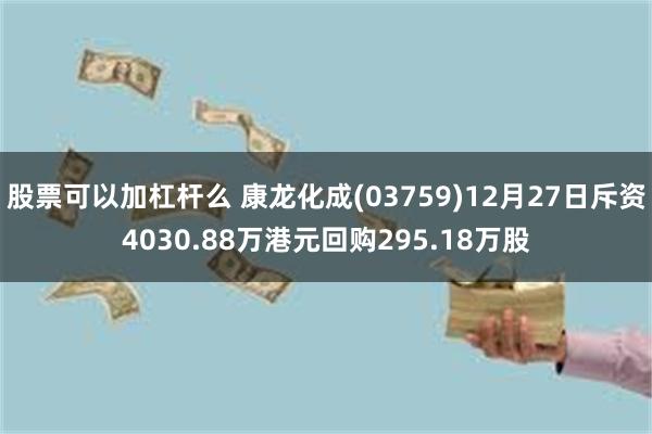 股票可以加杠杆么 康龙化成(03759)12月27日斥资4030.88万港元回购295.18万股