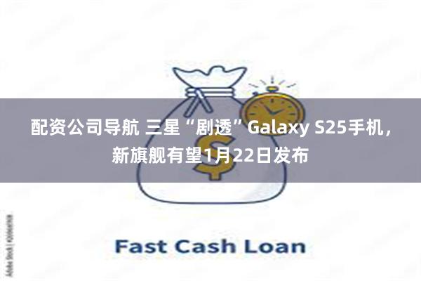 配资公司导航 三星“剧透”Galaxy S25手机，新旗舰有望1月22日发布