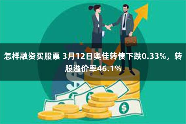 怎样融资买股票 3月12日奥佳转债下跌0.33%，转股溢价率46.1%