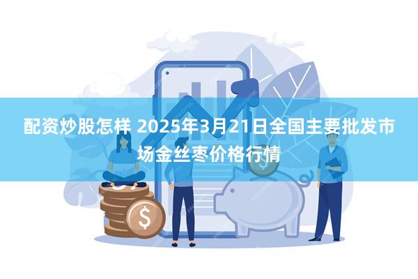 配资炒股怎样 2025年3月21日全国主要批发市场金丝枣价格行情